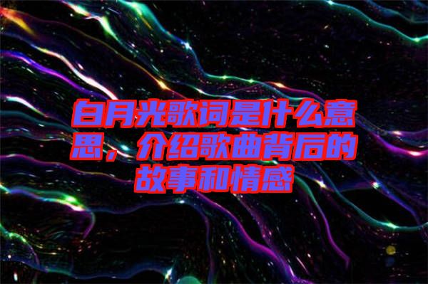 白月光歌詞是什么意思，介紹歌曲背后的故事和情感