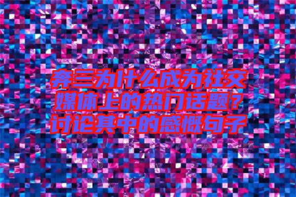 奔三為什么成為社交媒體上的熱門話題？討論其中的感慨句子