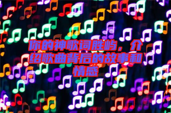 你的神歌詞勝嶼，介紹歌曲背后的故事和情感