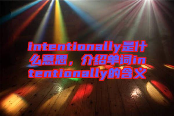 intentionally是什么意思，介紹單詞intentionally的含義