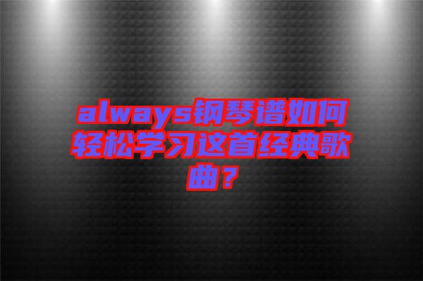 always鋼琴譜如何輕松學(xué)習(xí)這首經(jīng)典歌曲？