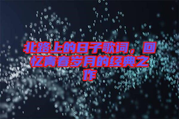 北路上的日子歌詞，回憶青春歲月的經(jīng)典之作