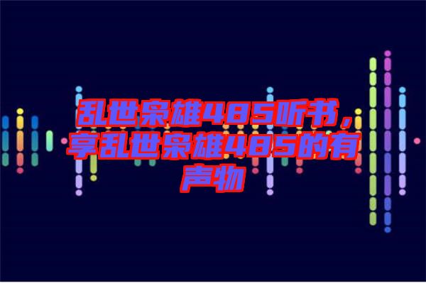 亂世梟雄485聽書，享亂世梟雄485的有聲物