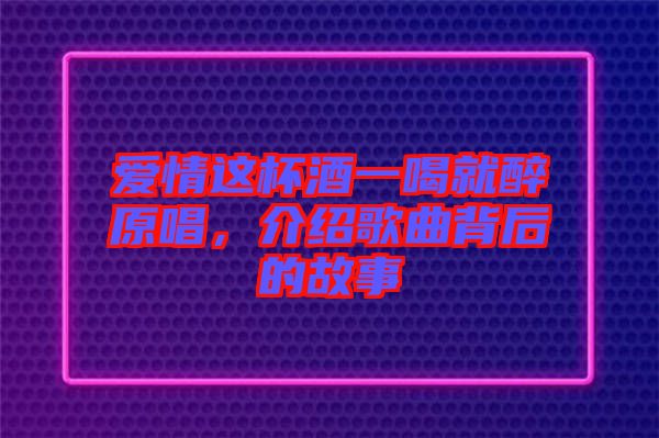 愛情這杯酒一喝就醉原唱，介紹歌曲背后的故事