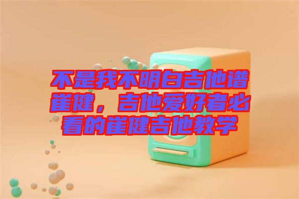 不是我不明白吉他譜崔健，吉他愛(ài)好者必看的崔健吉他教學(xué)