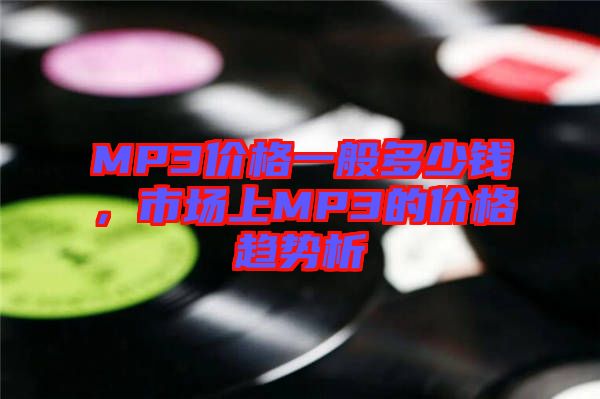 MP3價格一般多少錢，市場上MP3的價格趨勢析