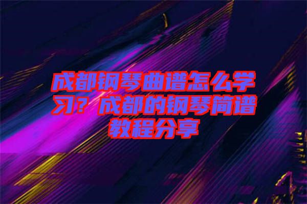 成都鋼琴曲譜怎么學(xué)習(xí)？成都的鋼琴簡譜教程分享