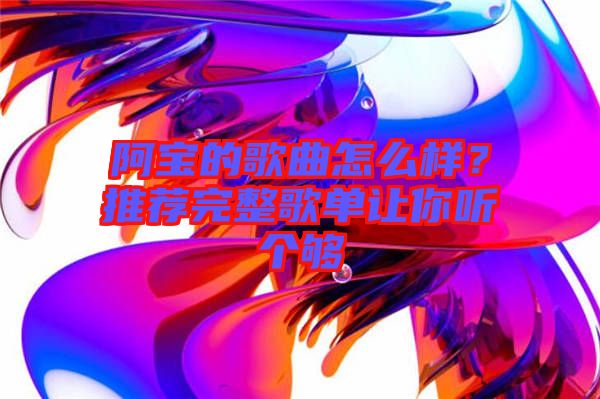 阿寶的歌曲怎么樣？推薦完整歌單讓你聽個夠