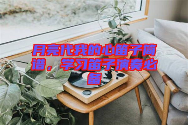 月亮代我的心笛子簡譜，學(xué)習(xí)笛子演奏必備