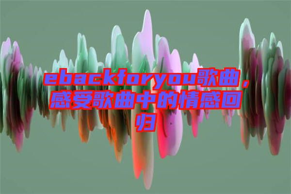 ebackforyou歌曲，感受歌曲中的情感回歸