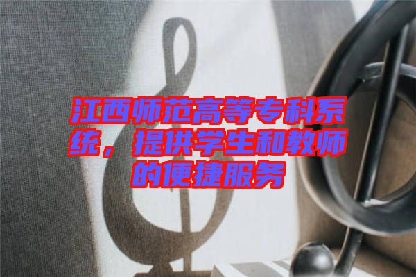 江西師范高等?？葡到y(tǒng)，提供學(xué)生和教師的便捷服務(wù)