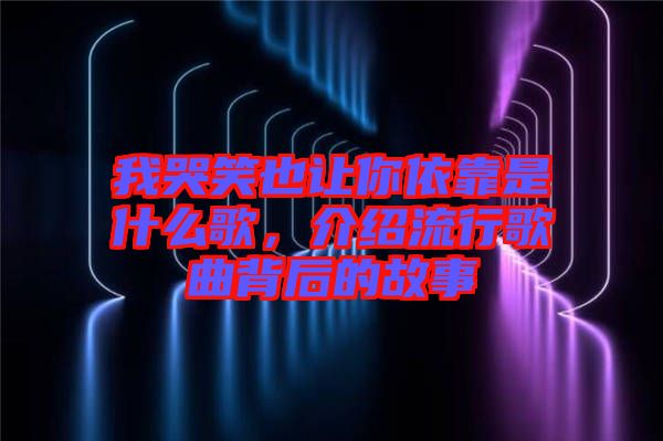 我哭笑也讓你依靠是什么歌，介紹流行歌曲背后的故事