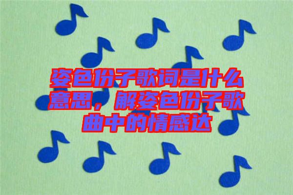 姿色份子歌詞是什么意思，解姿色份子歌曲中的情感達