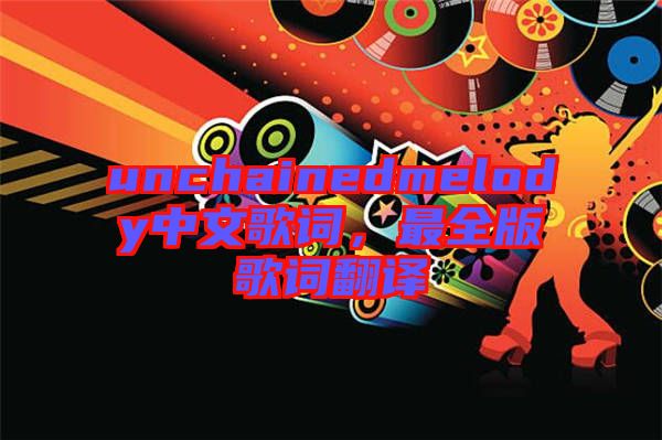 unchainedmelody中文歌詞，最全版歌詞翻譯