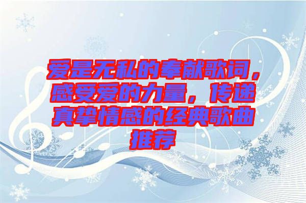 愛是無私的奉獻歌詞，感受愛的力量，傳遞真摯情感的經(jīng)典歌曲推薦