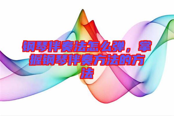 鋼琴伴奏法怎么彈，掌握鋼琴伴奏方法的方法