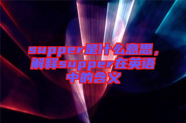 supper是什么意思，解釋supper在英語中的含義