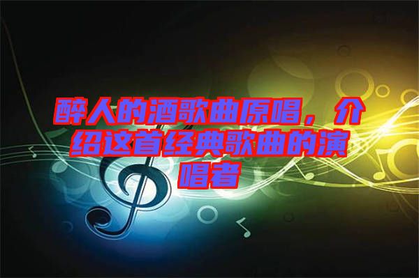 醉人的酒歌曲原唱，介紹這首經(jīng)典歌曲的演唱者