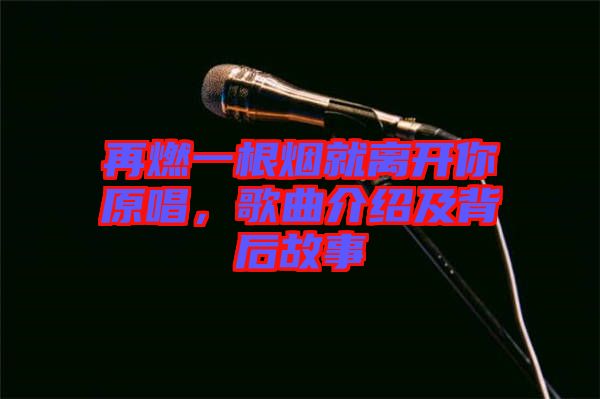 再燃一根煙就離開(kāi)你原唱，歌曲介紹及背后故事