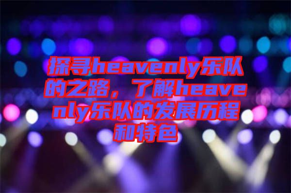 探尋heavenly樂隊(duì)的之路，了解heavenly樂隊(duì)的發(fā)展歷程和特色