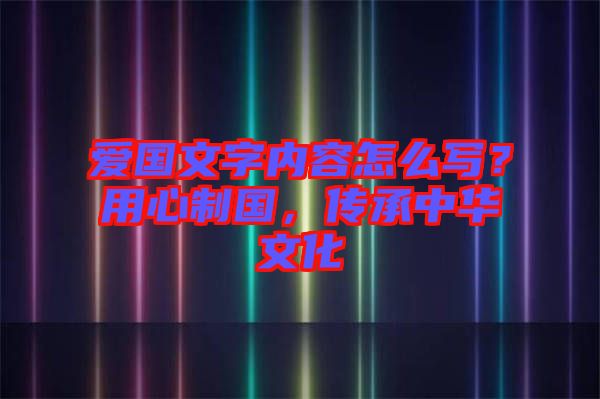 愛國文字內(nèi)容怎么寫？用心制國，傳承中華文化