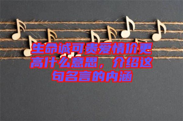 生命誠(chéng)可貴愛情價(jià)更高什么意思，介紹這句名言的內(nèi)涵