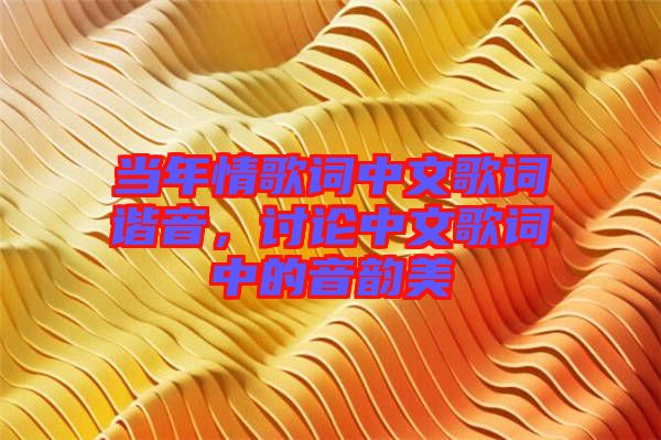 當年情歌詞中文歌詞諧音，討論中文歌詞中的音韻美