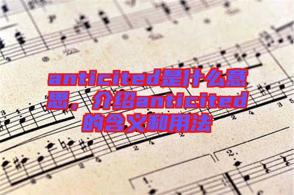 anticited是什么意思，介紹anticited的含義和用法