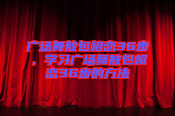 廣場舞敖包相戀36步，學(xué)習(xí)廣場舞敖包相戀36步的方法