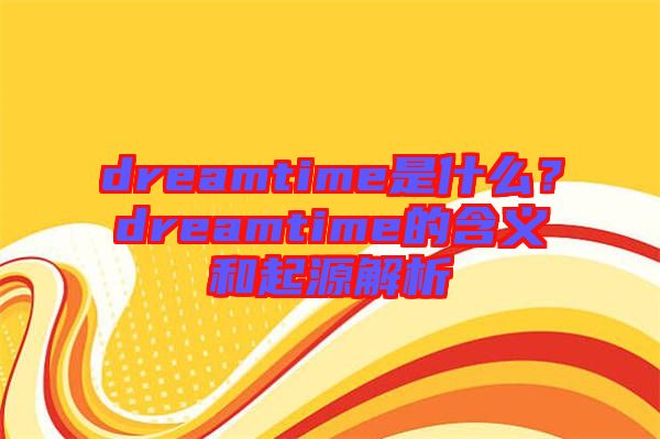 dreamtime是什么？dreamtime的含義和起源解析