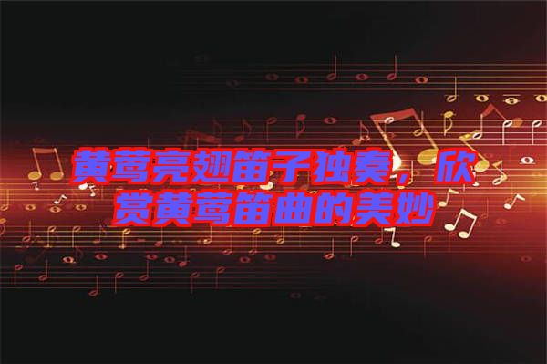 黃鶯亮翅笛子獨奏，欣賞黃鶯笛曲的美妙