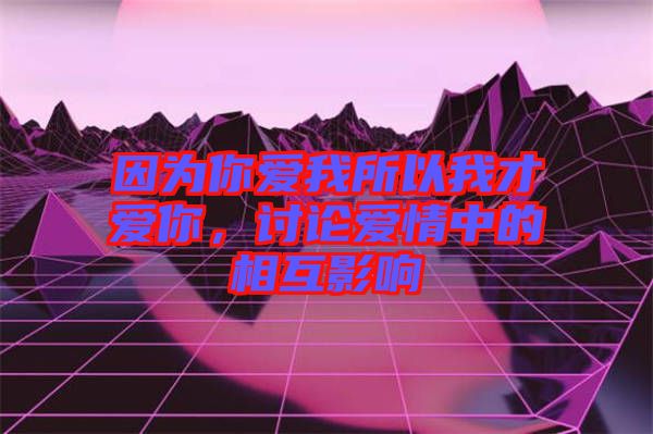 因?yàn)槟銗?ài)我所以我才愛(ài)你，討論愛(ài)情中的相互影響