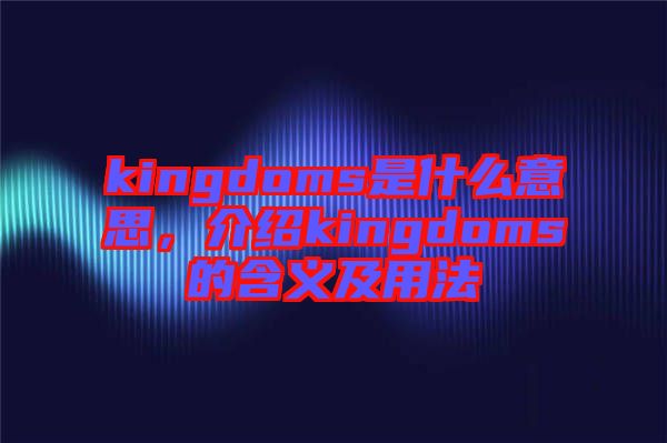 kingdoms是什么意思，介紹kingdoms的含義及用法