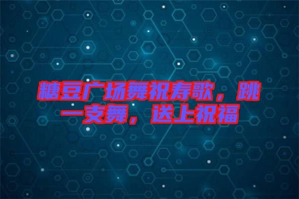 糖豆廣場舞祝壽歌，跳一支舞，送上祝福