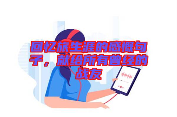 回憶旅生涯的感慨句子，獻(xiàn)給所有曾經(jīng)的戰(zhàn)友