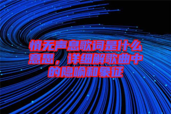 悄無聲息歌詞是什么意思，詳細(xì)解歌曲中的隱喻和象征