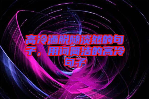 高冷灑脫隨淡然的句子，用詞簡(jiǎn)潔的高冷句子