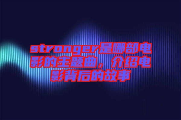 stronger是哪部電影的主題曲，介紹電影背后的故事