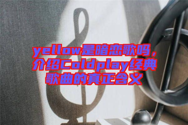 yellow是暗戀歌嗎，介紹Coldplay經(jīng)典歌曲的真正含義