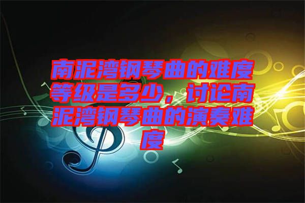 南泥灣鋼琴曲的難度等級(jí)是多少，討論南泥灣鋼琴曲的演奏難度