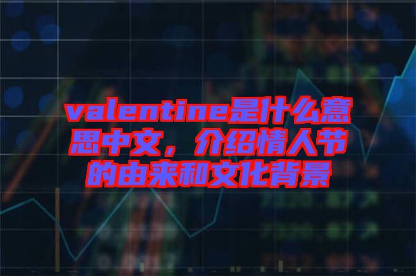 valentine是什么意思中文，介紹情人節(jié)的由來和文化背景