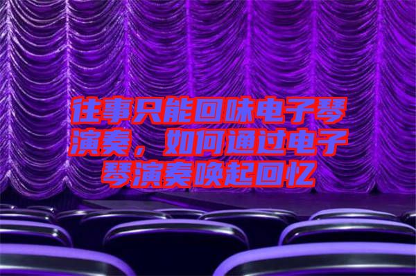 往事只能回味電子琴演奏，如何通過(guò)電子琴演奏喚起回憶