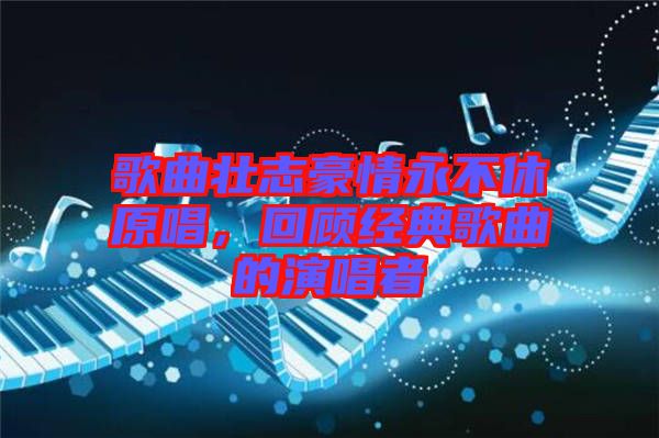 歌曲壯志豪情永不休原唱，回顧經(jīng)典歌曲的演唱者