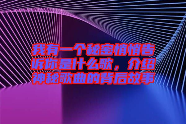 我有一個(gè)秘密悄悄告訴你是什么歌，介紹神秘歌曲的背后故事