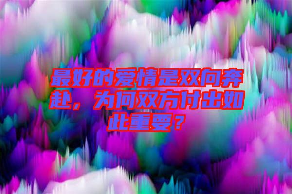 最好的愛情是雙向奔赴，為何雙方付出如此重要？