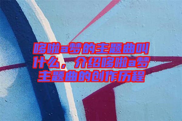 哆啦a夢的主題曲叫什么，介紹哆啦a夢主題曲的創(chuàng)作歷程