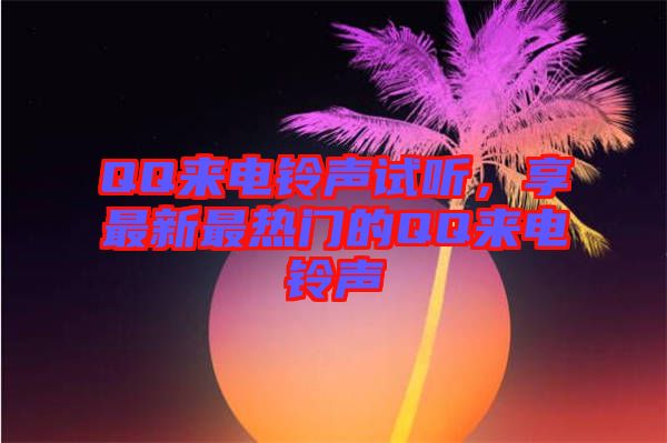 QQ來電鈴聲試聽，享最新最熱門的QQ來電鈴聲