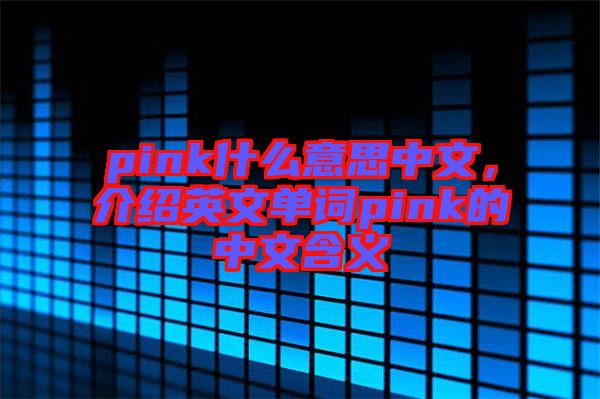 pink什么意思中文，介紹英文單詞pink的中文含義