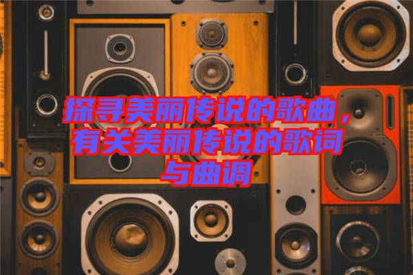 探尋美麗傳說(shuō)的歌曲，有關(guān)美麗傳說(shuō)的歌詞與曲調(diào)