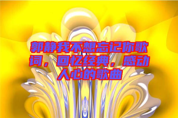 郭靜我不想忘記你歌詞，回憶經(jīng)典，感動(dòng)人心的歌曲